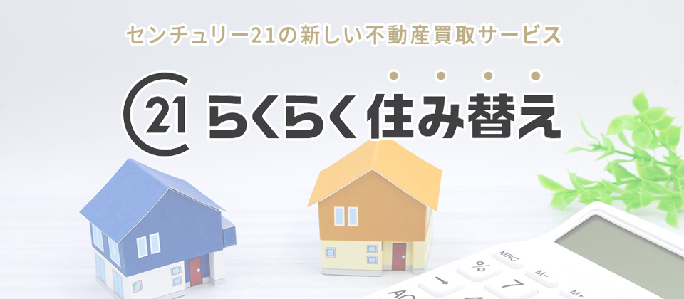 らくらく住み替え　ーセンチュリー21の新しい不動産買取サービスー