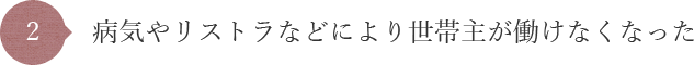 病気やリストラなどにより世帯主が働けなくなった