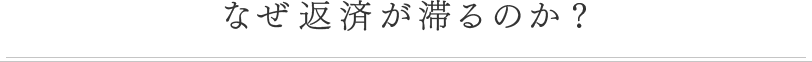 なぜ返済が滞るのか?