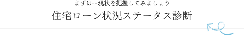 まずは…現状を把握してみましょう 住宅ローン状況ステータス診断