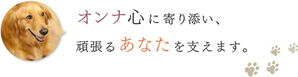 オンナ心に寄り添い、頑張るあなたを支えます。